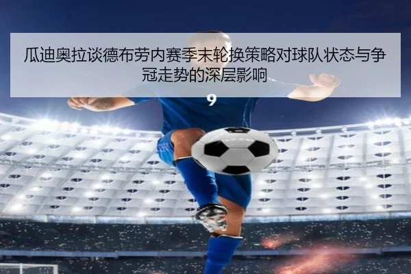瓜迪奥拉谈德布劳内赛季末轮换策略对球队状态与争冠走势的深层影响
