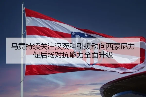 马竞持续关注汉茨科引援动向西蒙尼力促后场对抗能力全面升级