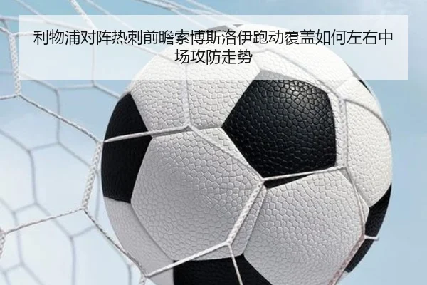 利物浦对阵热刺前瞻索博斯洛伊跑动覆盖如何左右中场攻防走势