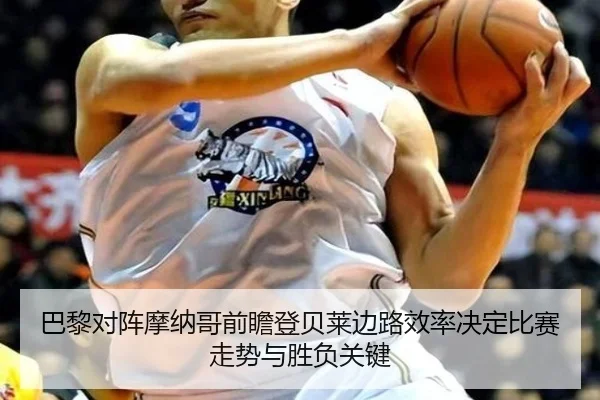 巴黎对阵摩纳哥前瞻登贝莱边路效率决定比赛走势与胜负关键